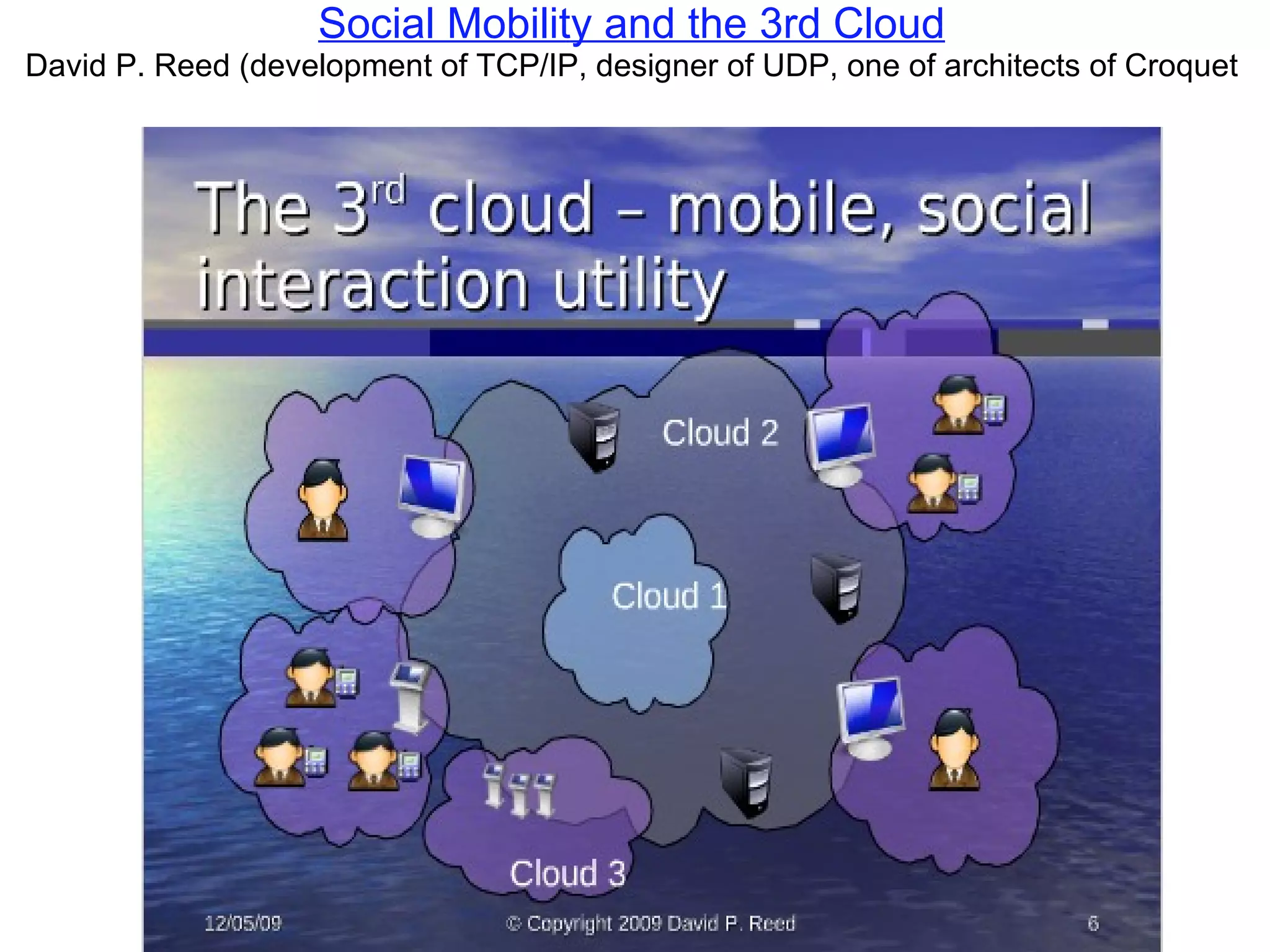 Social Mobility and the 3rd Cloud David P. Reed (development of TCP/IP, designer of UDP, one of architects of Croquet 