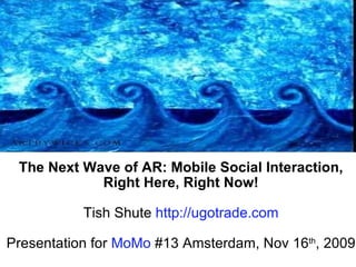 The Next Wave of AR: Mobile Social Interaction, Right Here, Right Now! Tish Shute  http:// ugotrade.com Presentation for  ...