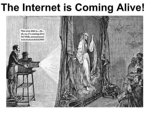 The Internet is Coming Alive! 