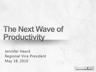 The Next Wave of Productivity Jennifer Heard Regional Vice President May 18, 2010 