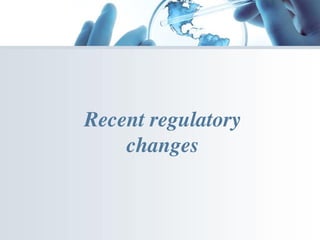 Recent regulatory
changes
 