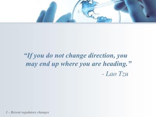 “If you do not change direction, you
may end up where you are heading.”
- Lao Tzu
3 – Recent regulatory changes
 