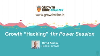 Growth “Hacking” 1hr Power Session
David Arnoux
Head of Growth
www.growthtribe.io
 