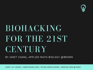 BIOHACKING
FOR THE 21ST
CENTURY
BY JANET CHANG, APPLIED MATH-BIOLOGY @BROWN
J A N E T L A I C H A N G | J A N E T C H A N G . C O M | F B . M E / J A N E T L C H A N G | M E D I U M . C O M / @ J A N E T
 
