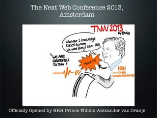 The Next Web Conference 2013,
Amsterdam
Ofﬁcially Opened by HRH Prince Willem-Alexander van Oranje
 