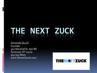 THE NEXT ZUCK
Amanda Quick
Founder
302 Marshall St. Apt #8
Syracuse, NY 13210
913-515-8003
www.thenextzuck.com

 