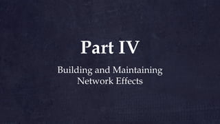 Building and Maintaining
Network Effects
Part IV
 