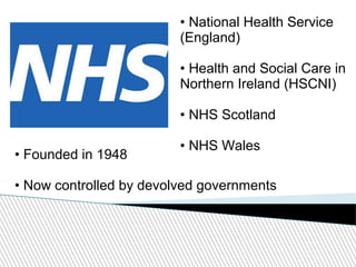 • National Health Service
(England)
• Health and Social Care in
Northern Ireland (HSCNI)
• NHS Scotland
• NHS Wales
• Founded in 1948
• Now controlled by devolved governments
 