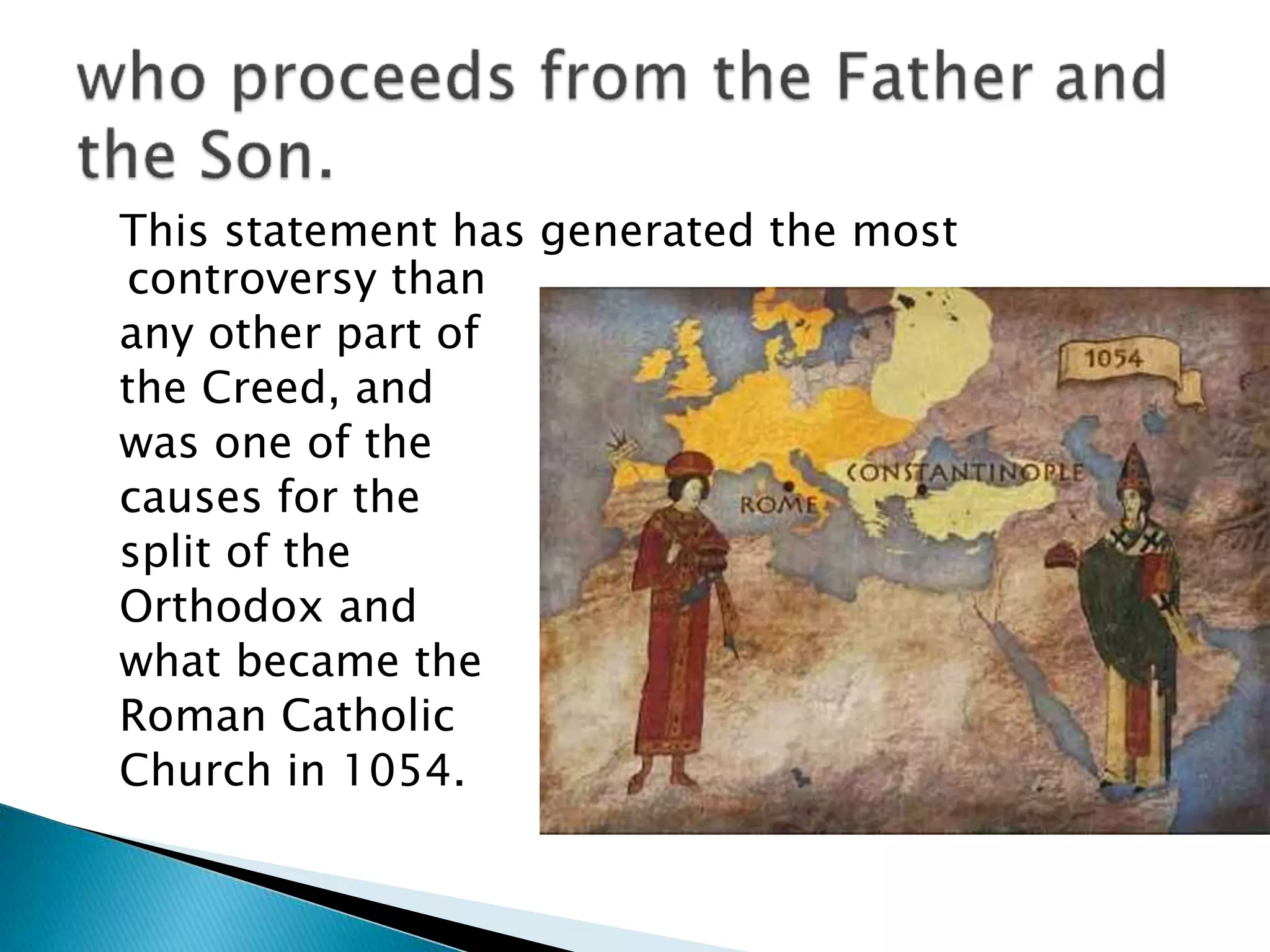 This statement has generated the most
controversy than
any other part of
the Creed, and
was one of the
causes for the
split of the
Orthodox and
what became the
Roman Catholic
Church in 1054.
 