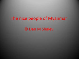 The nice people of Myanmar

      © Dan M Shalev
 