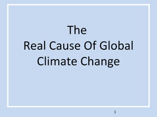 The
Real Cause Of Global
Climate Change
111
 