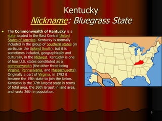3
Kentucky
Nickname: Bluegrass State
 The Commonwealth of Kentucky is a
state located in the East Central United
States o...