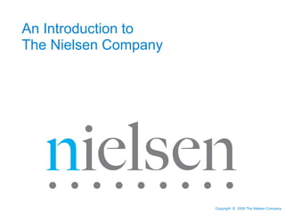 Copyright © 2009 The Nielsen Company 
An Introduction to 
The Nielsen Company 
 