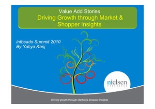 Value Add Stories
         Driving Growth through Market &
                 Shopper Insights

Infocado Summit 2010
By Yahya Kanj




               Driving growth through Market & Shopper Insights
 