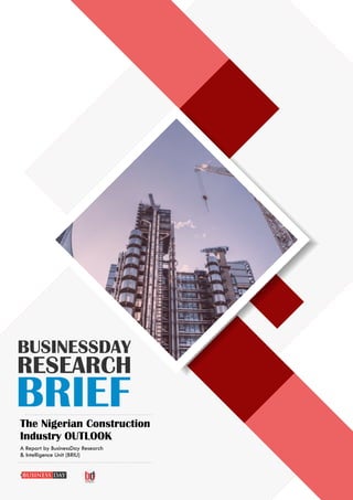 RESEARCH
BRIEFThe Nigerian Construction
Industry OUTLOOK
BUSINESSDAY
A Report by BusinessDay Research
& Intelligence Unit (BRIU)
 