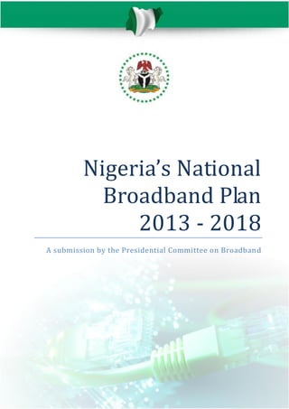 Nigeria’s National
Broadband Plan
2013 - 2018
A submission by the Presidential Committee on Broadban d

 