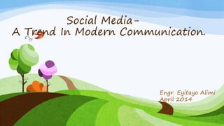 Social Media-
A Trend In Modern Communication.
Engr. Eyitayo Alimi
April 2014
 