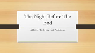 The Night Before The
End
A Horror Film By Graveyard Productions.
 