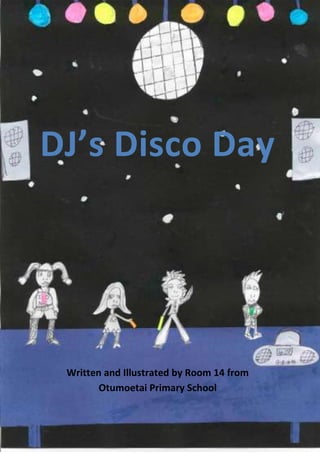 DJ’s Disco Day




 Written and Illustrated by Room 14 from
        Otumoetai Primary School
 