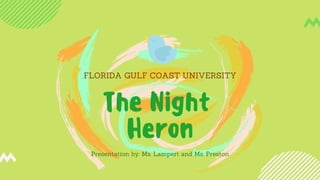 FLORIDA GULF COAST UNIVERSITY
The Night
Heron
Presentation by: Ms. Lampert and Ms. Preston
 