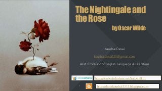 TheNightingaleand
theRose
byOscarWilde
Kaushal Desai
kaushaldesai123@gmail.com
Asst. Professor of English Language & Literature
http://desaikaushal1315.blogspot.com
http://www.slideshare.net/kaushal111
 