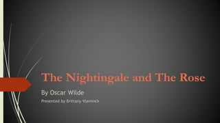 The Nightingale and The Rose
By Oscar Wilde
Presented by Brittany Vlaminck
 