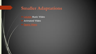Smaller Adaptations
 LeLeon Music Video
 Animated Video
 Opera Video
 