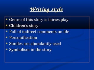 Writing styleWriting style
 Genre of this story is fairies playGenre of this story is fairies play
 Children’s storyChildren’s story
 Full of indirect comments on lifeFull of indirect comments on life
 PersonificationPersonification
 Similes are abundantly usedSimiles are abundantly used
 Symbolism in the storySymbolism in the story
 