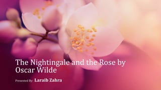 The Nightingale and the Rose by
Oscar Wilde
Presented By: Laraib Zahra
 