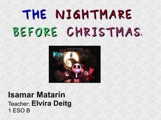 THE   NIGHTMARE   BEFORE  CHRISTMAS S Isamar Matarín Teacher:   Elvira Deitg 1 ESO B 