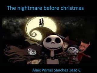 The nightmare before christmas




         Aleix Porras Sanchez 1eso C
 