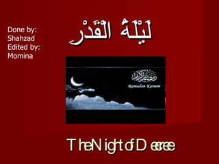 The Night of Decree لَيْلَةُ الْقَدْرِ   Done by: Shahzad Edited by: Momina 