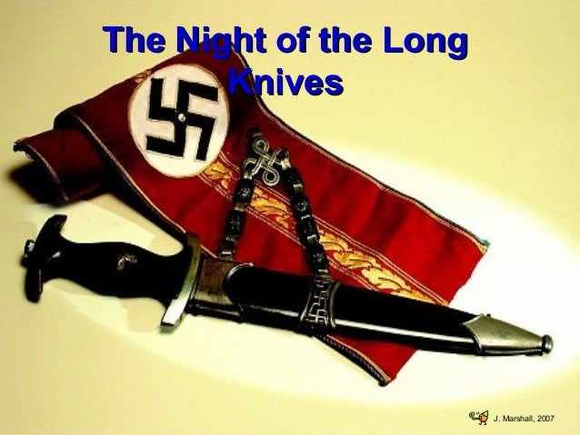 knight of the long knives The night was 29 th june 1934, the night of the long knives this was the most dramatic and most significant single event during the establishment of hitlers supremacy. knight of the long knives The night was 29 th june 1934, the night of the long knives this was the most dramatic and most significant single event during the establishment of hitlers supremacy.