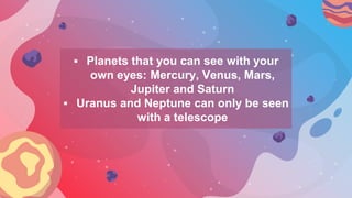  Planets that you can see with your
own eyes: Mercury, Venus, Mars,
Jupiter and Saturn
 Uranus and Neptune can only be s...