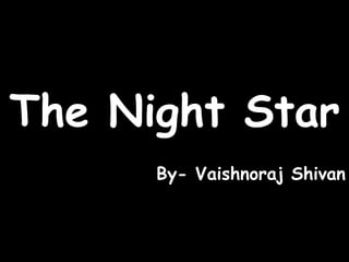 The Night Star
By- Vaishnoraj Shivan
 