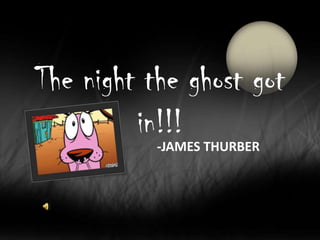 The night the ghost got
in!!!
-JAMES THURBER
 