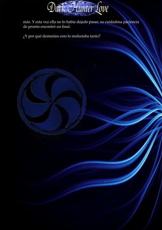 más. Y esta vez ella no lo había dejado pasar, su cuidadosa paciencia
de pronto encontró un final.

¿Y por qué demonios esto lo molestaba tanto?
 