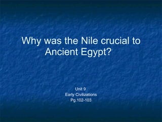 Why was the Nile crucial to Ancient Egypt?  Unit 9  Early Civilizations Pg.102-103 