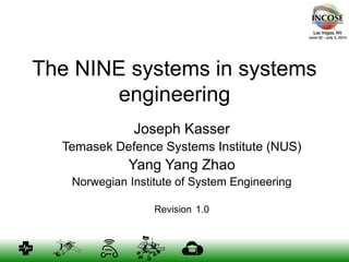 The NINE systems in systems
engineering
Joseph Kasser
Temasek Defence Systems Institute (NUS)
Yang Yang Zhao
Norwegian Institute of System Engineering
Revision 1.0
 