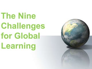 The Nine
Challenges
for Global
Learning
 