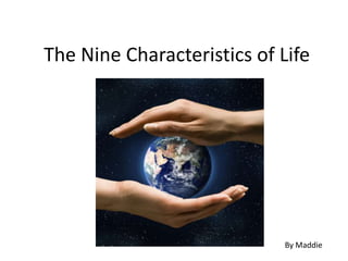 The Nine Characteristics of Life  By Maddie 