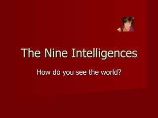 The Nine Intelligences How do you see the world? 