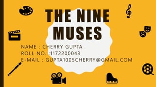 THE NINE
MUSES
NAME : CHERRY GUPTA
ROLL NO. :1172200043
E-MAIL : GUPTA1005CHERRY@GMAIL.COM
 