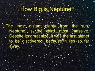 How Big is Neptune?
The most distant planet from the sun,
Neptune is the third most massive.
Despite its great size, it was the last planet
to be discovered, because it lies so far
away.
 