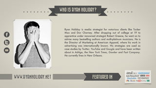 WHO IS RYAN HOLIDAY?



                        Ryan Holiday is media strategist for notorious clients like Tucker
       ...