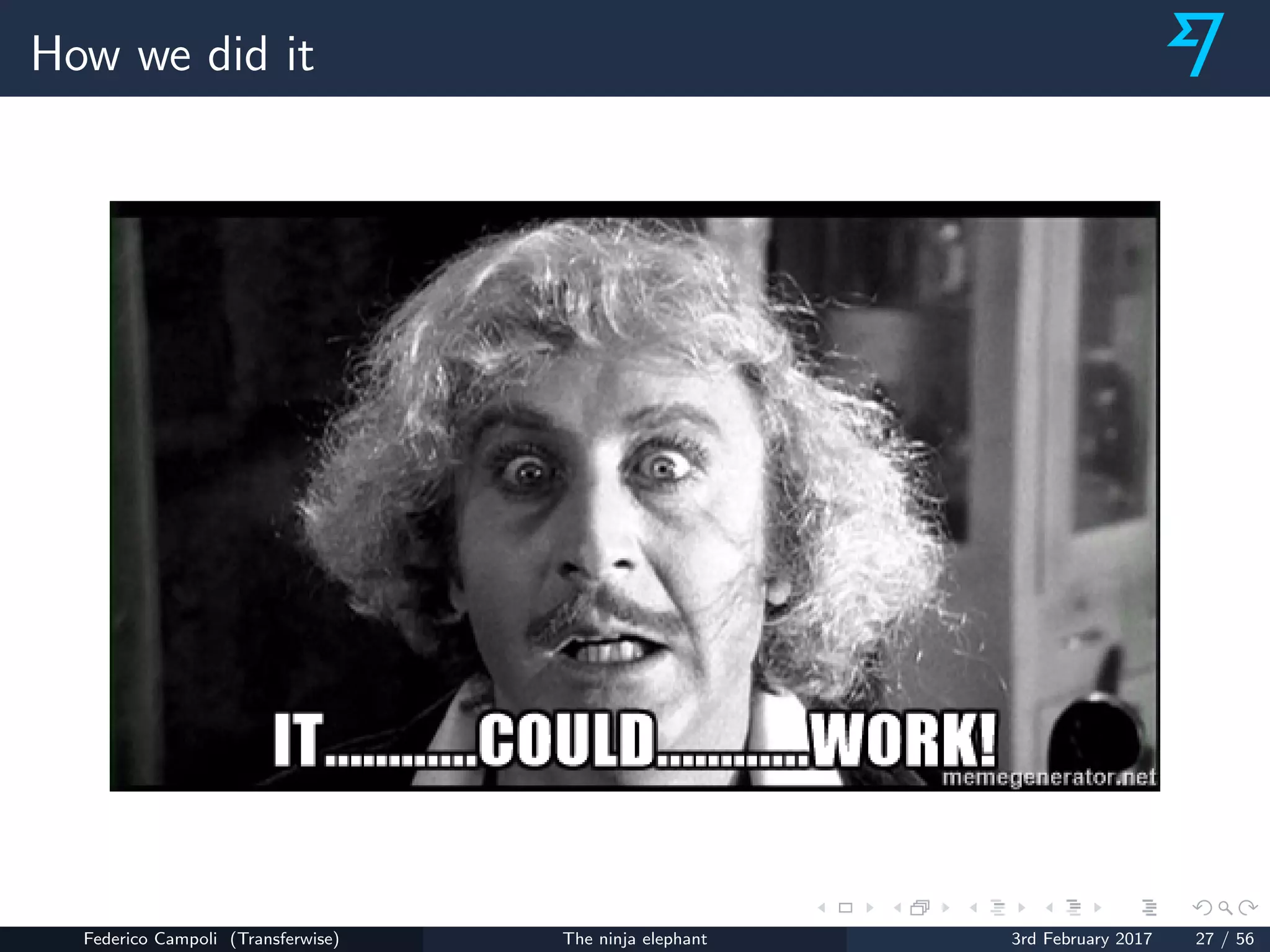 How we did it
Federico Campoli (Transferwise) The ninja elephant 3rd February 2017 27 / 56
 