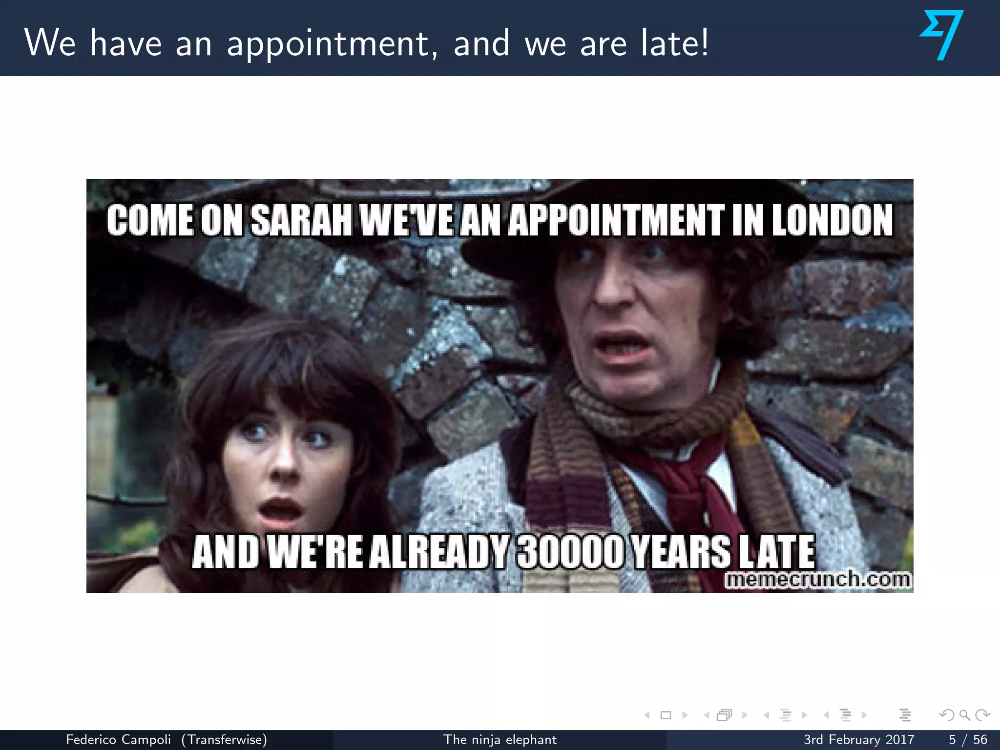 We have an appointment, and we are late!
Federico Campoli (Transferwise) The ninja elephant 3rd February 2017 5 / 56
 