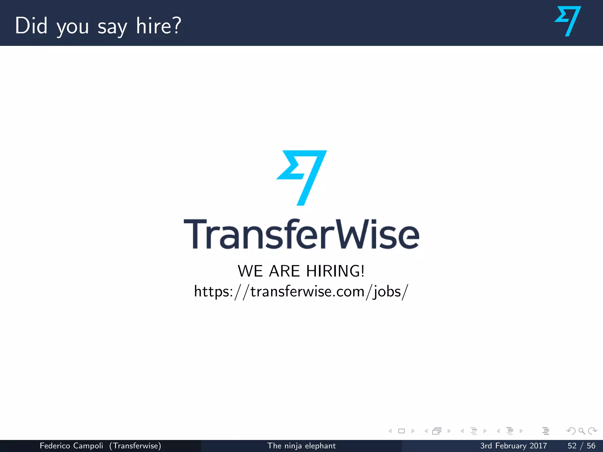 Did you say hire?
WE ARE HIRING!
https://transferwise.com/jobs/
Federico Campoli (Transferwise) The ninja elephant 3rd February 2017 52 / 56
 