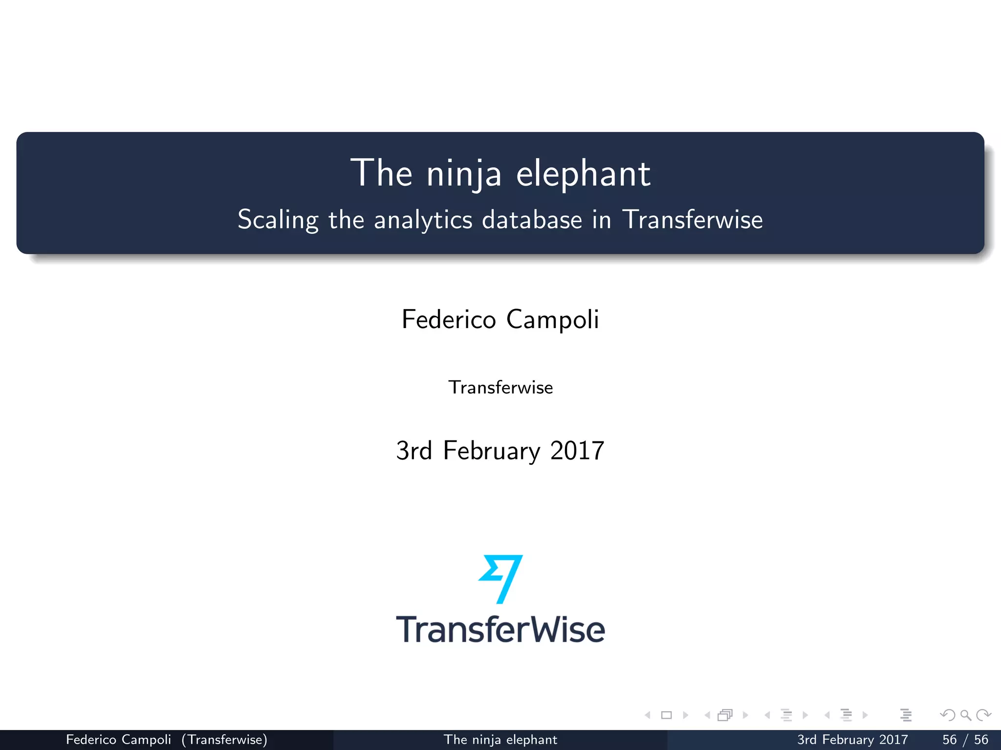 The ninja elephant
Scaling the analytics database in Transferwise
Federico Campoli
Transferwise
3rd February 2017
Federico Campoli (Transferwise) The ninja elephant 3rd February 2017 56 / 56
 