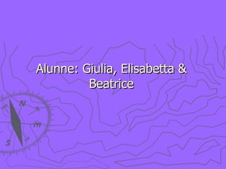 Alunne: Giulia, Elisabetta &  Beatrice  